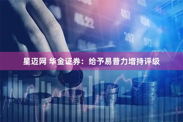 星迈网 华金证券：给予易普力增持评级