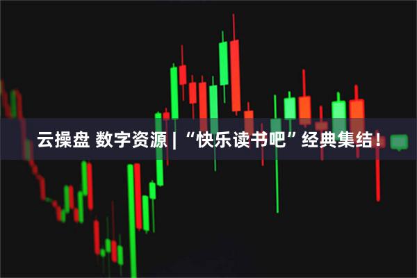 云操盘 数字资源 | “快乐读书吧”经典集结！