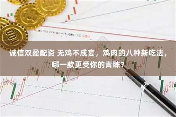 诚信双盈配资 无鸡不成宴，鸡肉的八种新吃法，哪一款更受你的青睐？