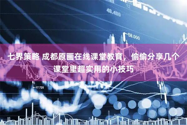 七界策略 成都原画在线课堂教育，偷偷分享几个课堂里超实用的小技巧