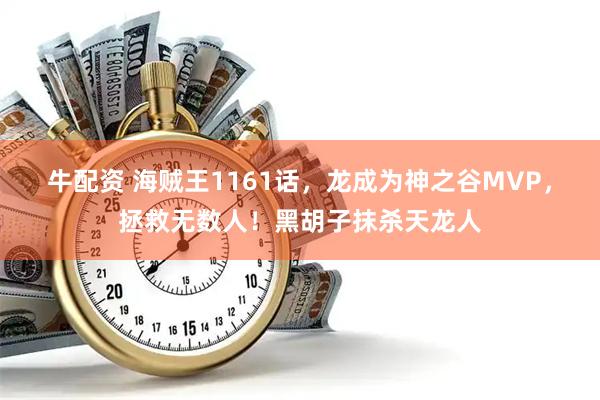 牛配资 海贼王1161话，龙成为神之谷MVP，拯救无数人！黑胡子抹杀天龙人