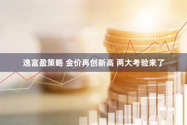 逸富盈策略 金价再创新高 两大考验来了