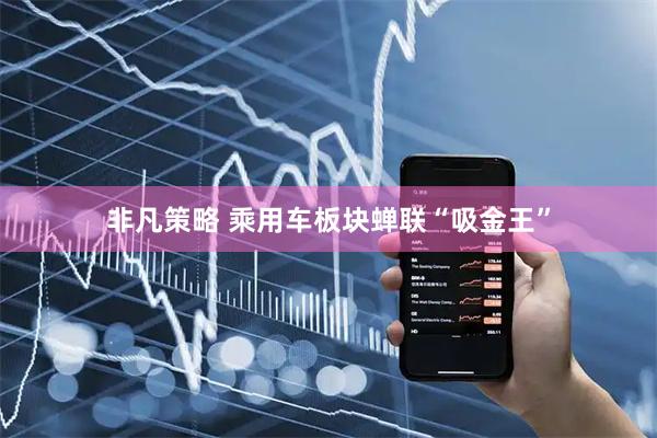 非凡策略 乘用车板块蝉联“吸金王”