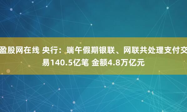 盈股网在线 央行：端午假期银联、网联共处理支付交易140.5亿笔 金额4.8万亿元