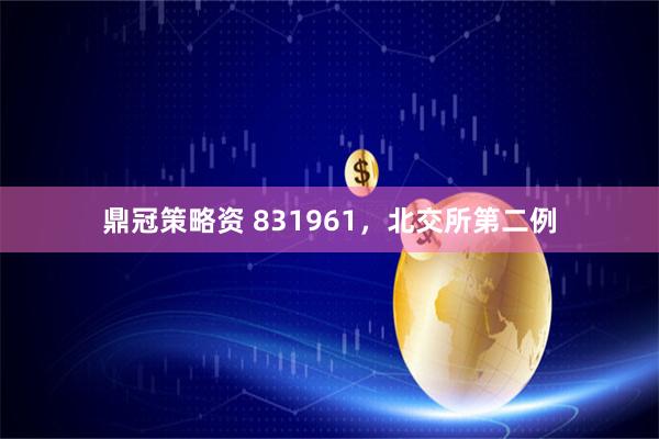 鼎冠策略资 831961，北交所第二例