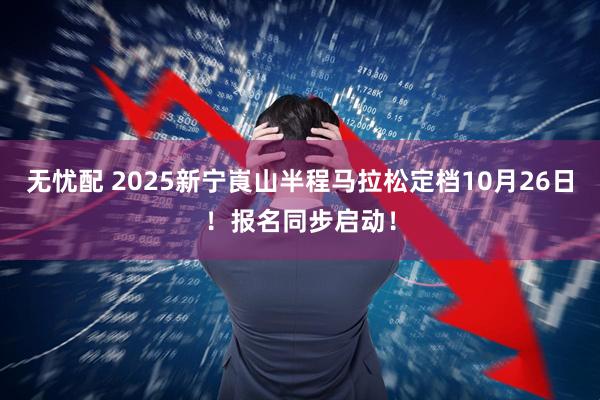 无忧配 2025新宁崀山半程马拉松定档10月26日！报名同步启动！
