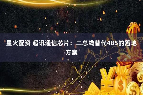 星火配资 超讯通信芯片：二总线替代485的落地方案