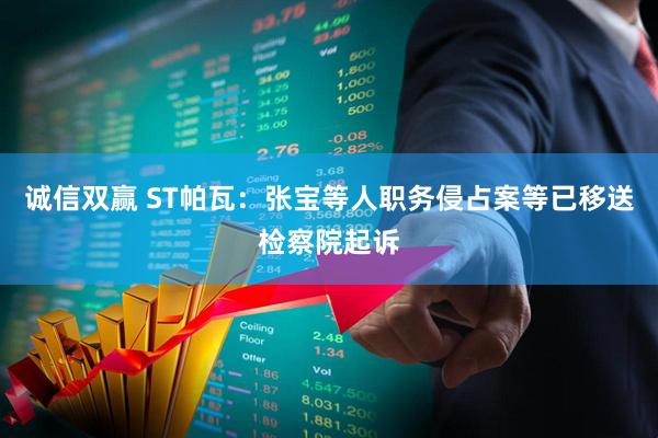 诚信双赢 ST帕瓦：张宝等人职务侵占案等已移送检察院起诉
