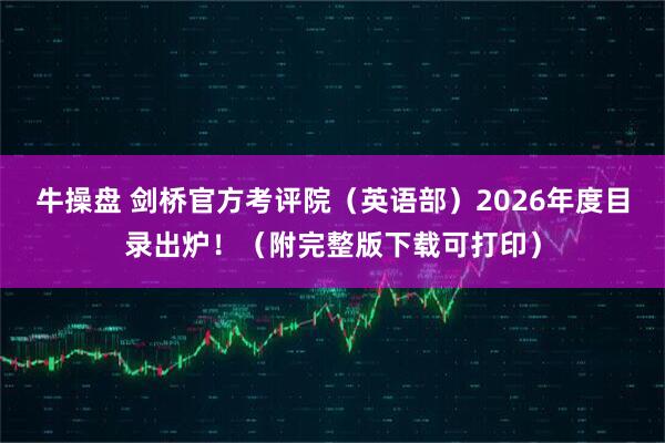 牛操盘 剑桥官方考评院(英语部)2026年度目录出炉!(附完整版下载可打印)