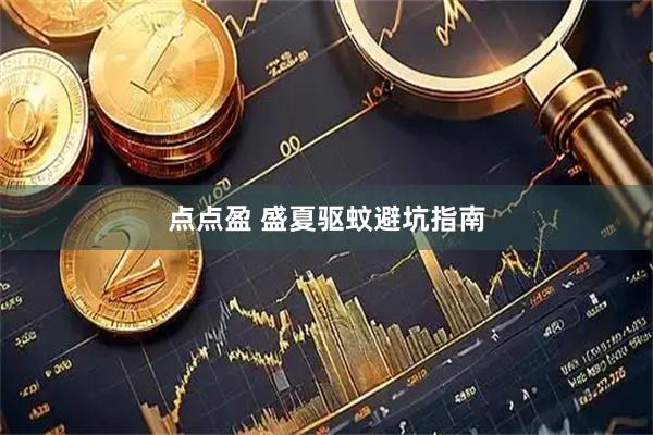 点点盈 盛夏驱蚊避坑指南